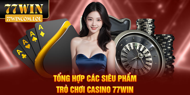 Tổng hợp các siêu phẩm trò chơi casino 77win