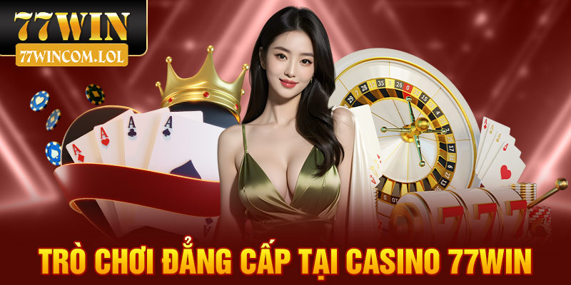 Trò chơi đẳng cấp tại casino 77win