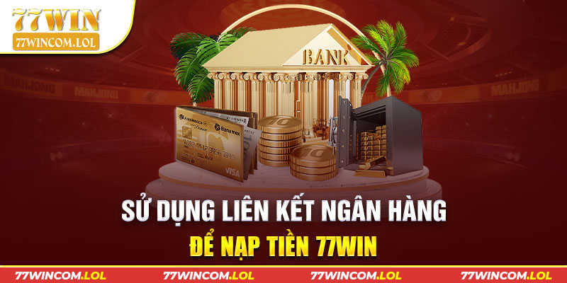 Sử dụng liên kết ngân hàng để nạp tiền 77win