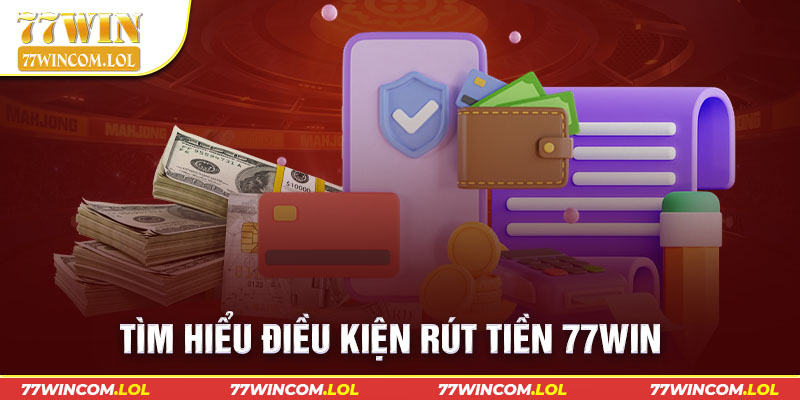 Tìm hiểu điều kiện rút tiền 77win