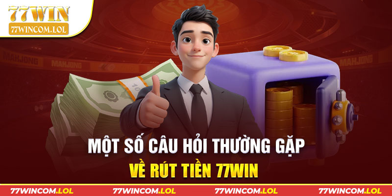 Một số câu hỏi thường gặp về rút tiền 77win 