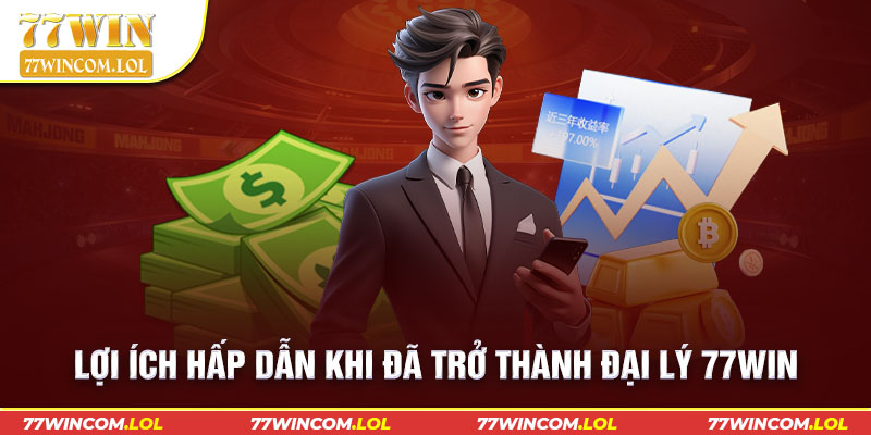 Lợi ích hấp dẫn khi đã trở thành đại lý 77win