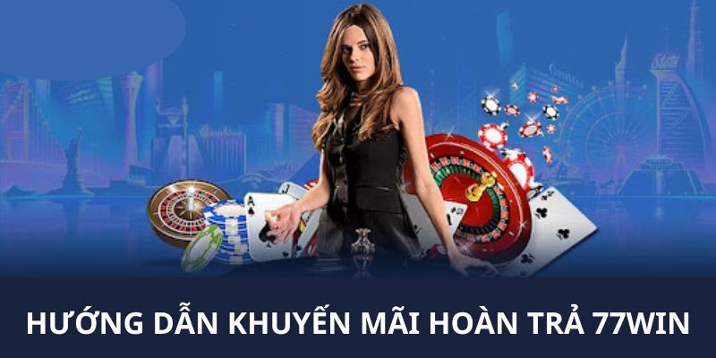 Các bước nhận khuyến mãi hoàn trả 77Win